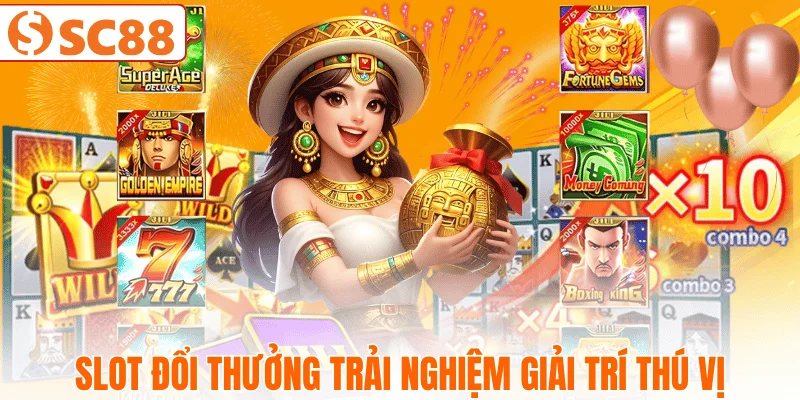 Slot Đổi Thưởng trải nghiệm giải trí thú vị